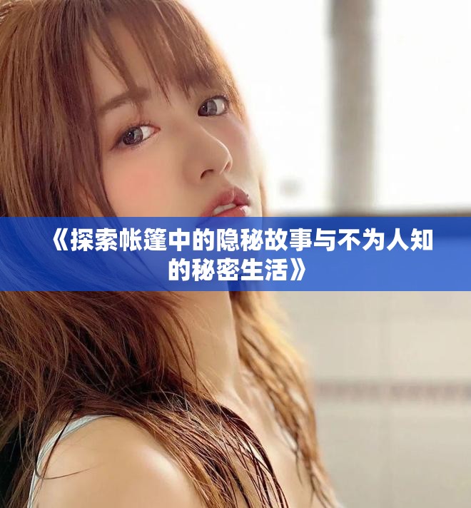 《探索帐篷中的隐秘故事与不为人知的秘密生活》