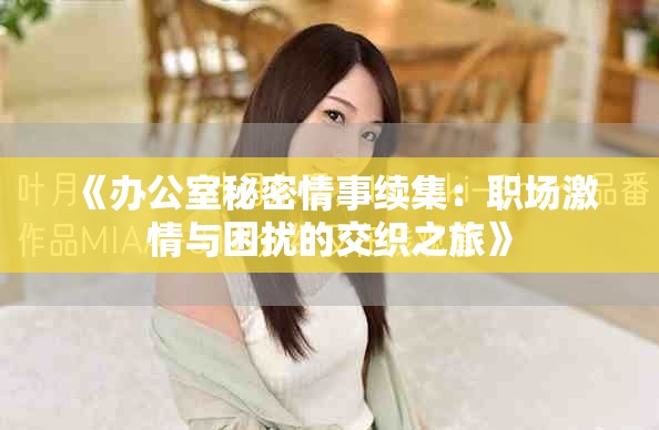 《办公室秘密情事续集：职场激情与困扰的交织之旅》