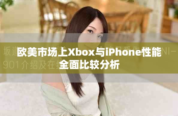 欧美市场上Xbox与iPhone性能全面比较分析