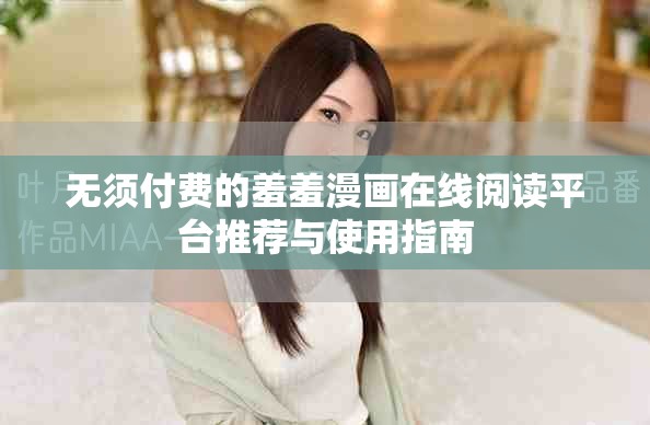 无须付费的羞羞漫画在线阅读平台推荐与使用指南