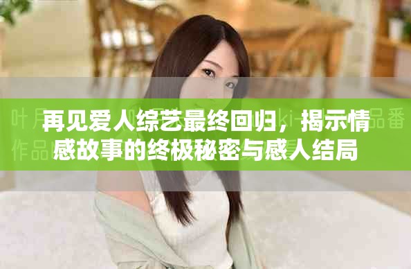 再见爱人综艺最终回归，揭示情感故事的终极秘密与感人结局