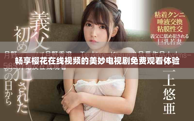畅享樱花在线视频的美妙电视剧免费观看体验