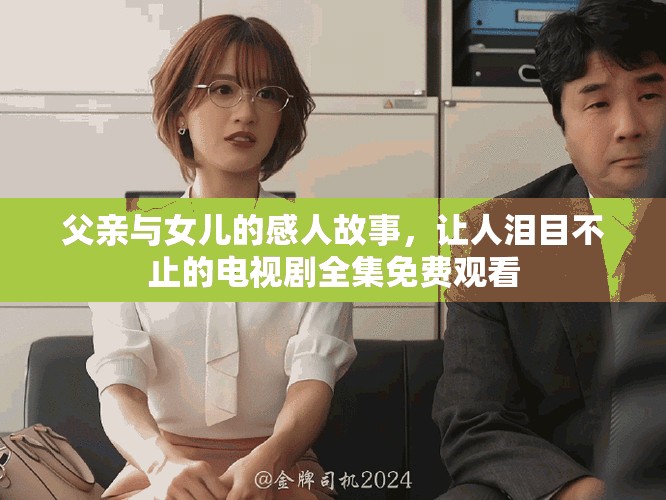 父亲与女儿的感人故事，让人泪目不止的电视剧全集免费观看