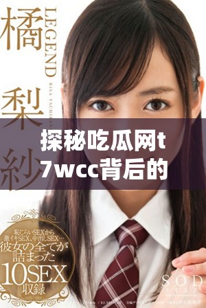 探秘吃瓜网t7wcc背后的秘密与隐藏功能