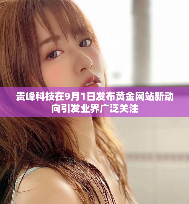 贵峰科技在9月1日发布黄金网站新动向引发业界广泛关注