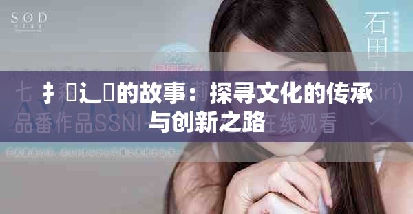 扌喿辶畐的故事：探寻文化的传承与创新之路