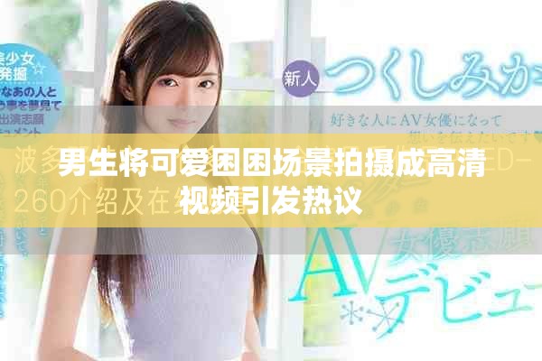 男生将可爱困困场景拍摄成高清视频引发热议