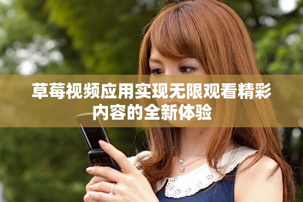 草莓视频应用实现无限观看精彩内容的全新体验