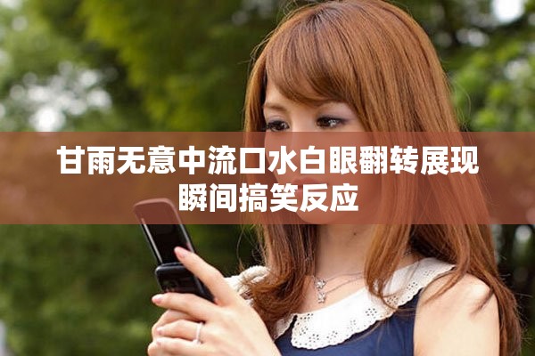 甘雨无意中流口水白眼翻转展现瞬间搞笑反应