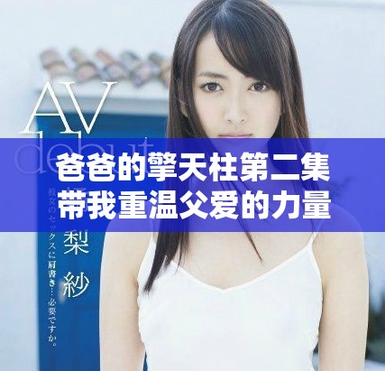 爸爸的擎天柱第二集带我重温父爱的力量与勇气