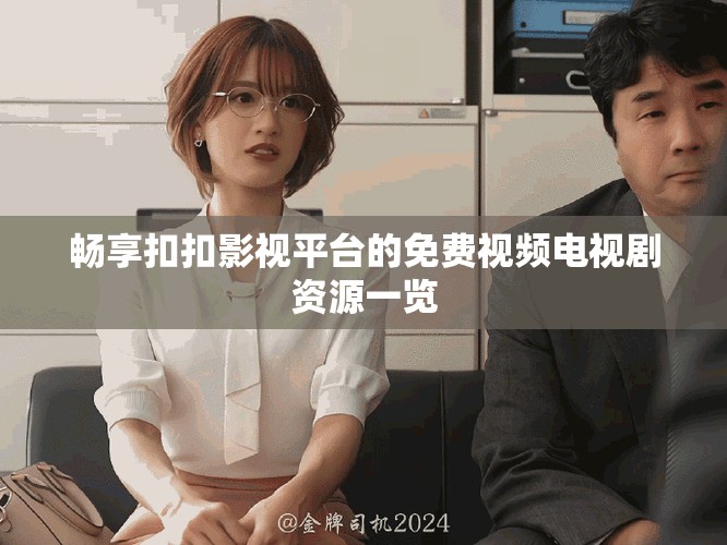 畅享扣扣影视平台的免费视频电视剧资源一览