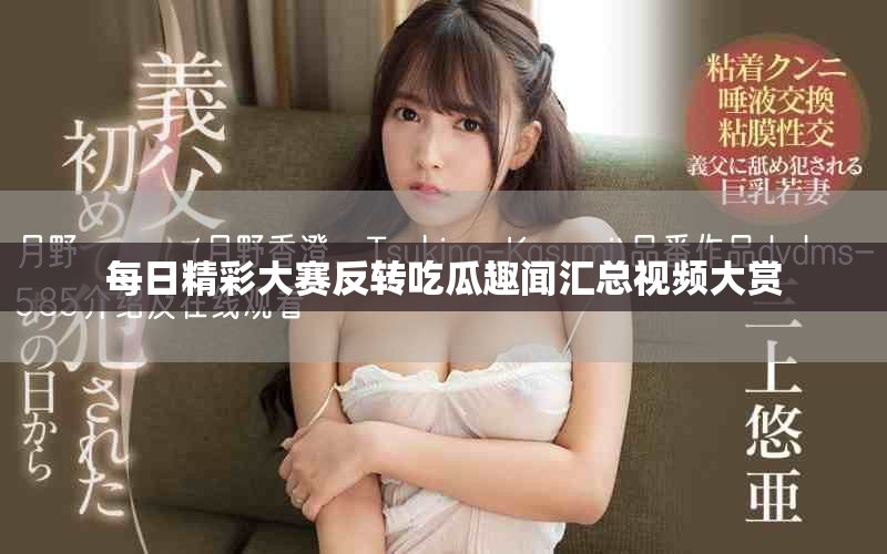 每日精彩大赛反转吃瓜趣闻汇总视频大赏
