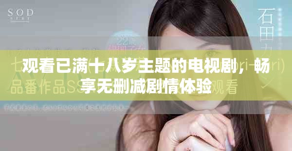 观看已满十八岁主题的电视剧，畅享无删减剧情体验