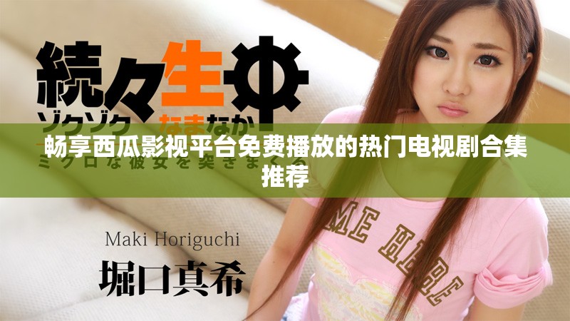 畅享西瓜影视平台免费播放的热门电视剧合集推荐