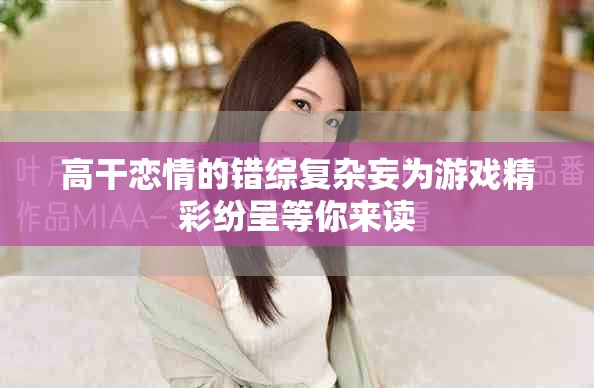 高干恋情的错综复杂妄为游戏精彩纷呈等你来读