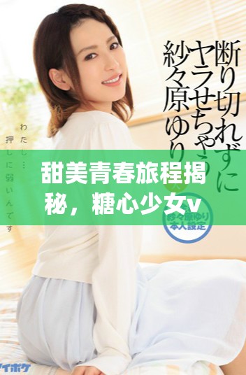 甜美青春旅程揭秘，糖心少女vlog免费观看体验分享