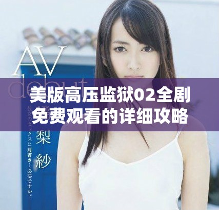 美版高压监狱02全剧免费观看的详细攻略与资源分享