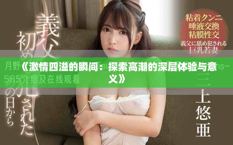 《激情四溢的瞬间：探索高潮的深层体验与意义》