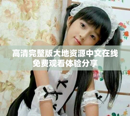 高清完整版大地资源中文在线免费观看体验分享