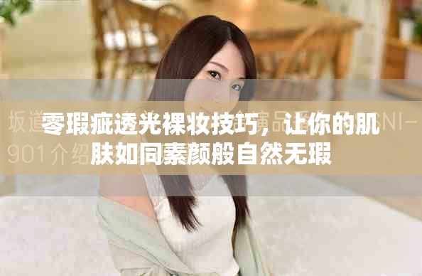 零瑕疵透光裸妆技巧，让你的肌肤如同素颜般自然无瑕