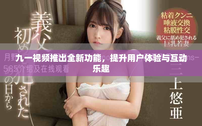 九一视频推出全新功能，提升用户体验与互动乐趣