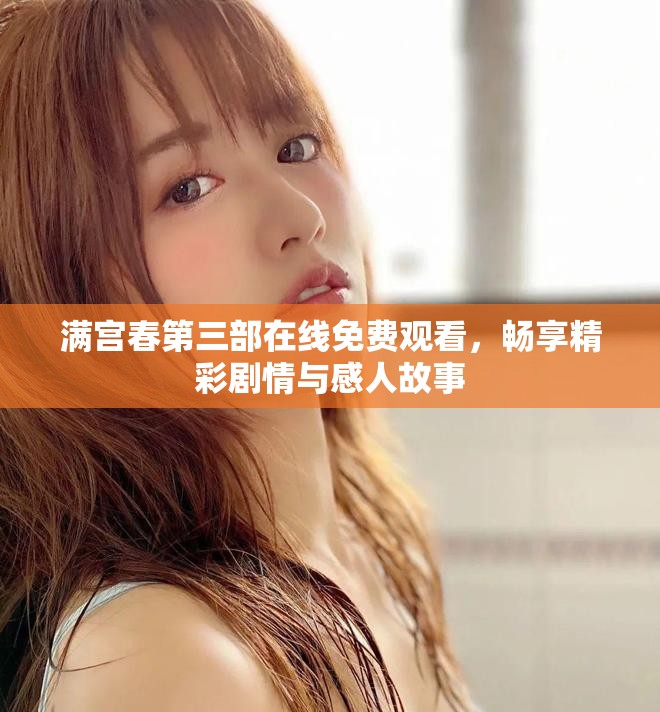 满宫春第三部在线免费观看，畅享精彩剧情与感人故事