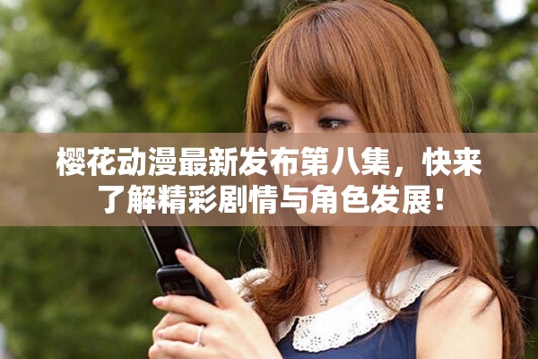 樱花动漫最新发布第八集，快来了解精彩剧情与角色发展！
