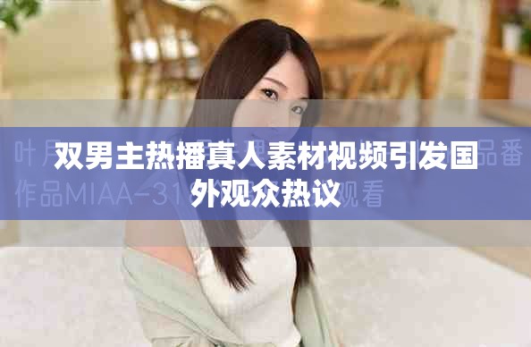 双男主热播真人素材视频引发国外观众热议