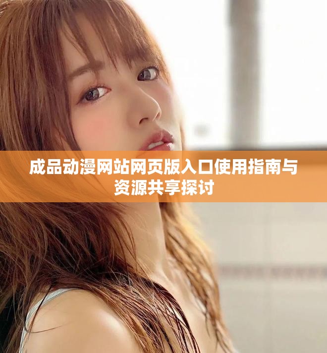 成品动漫网站网页版入口使用指南与资源共享探讨