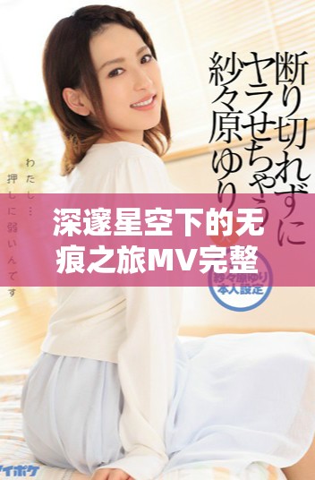 深邃星空下的无痕之旅MV完整观看链接分享