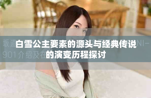 白雪公主要素的源头与经典传说的演变历程探讨