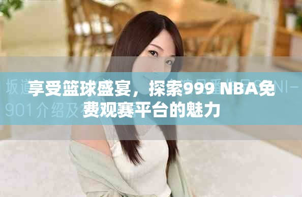 享受篮球盛宴，探索999 NBA免费观赛平台的魅力