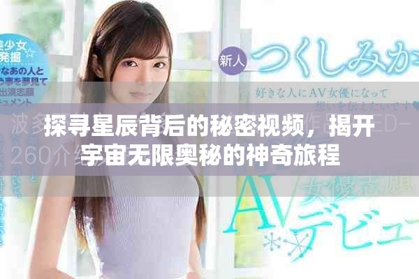 探寻星辰背后的秘密视频，揭开宇宙无限奥秘的神奇旅程