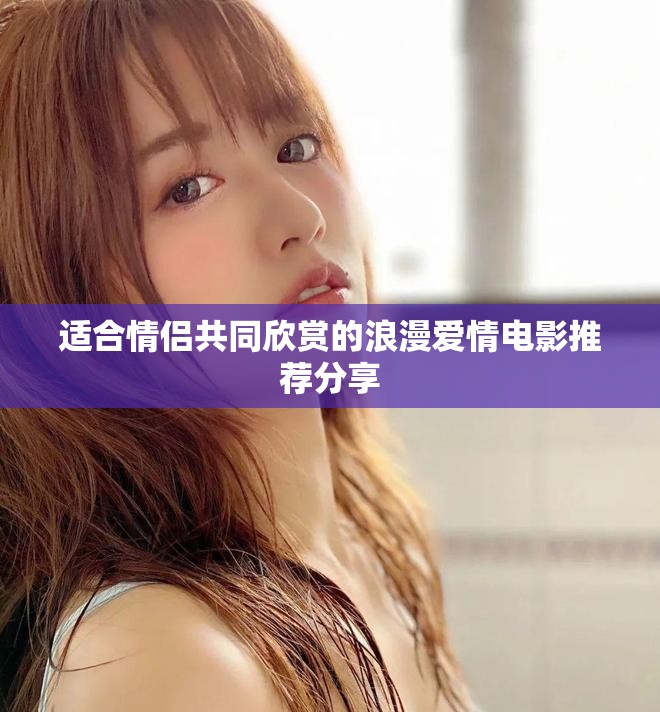 适合情侣共同欣赏的浪漫爱情电影推荐分享