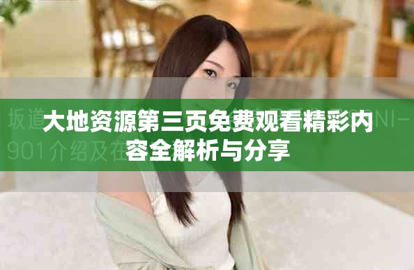 大地资源第三页免费观看精彩内容全解析与分享