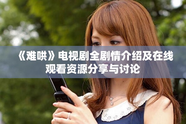 《难哄》电视剧全剧情介绍及在线观看资源分享与讨论