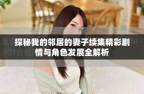 探秘我的邻居的妻子续集精彩剧情与角色发展全解析