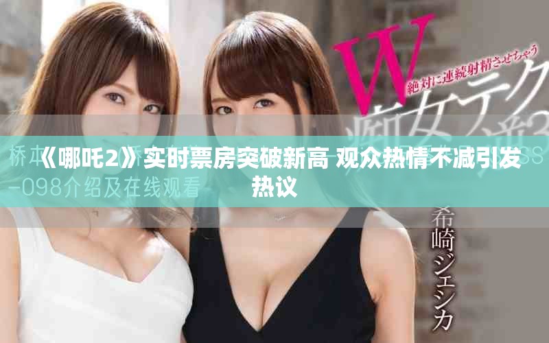 《哪吒2》实时票房突破新高 观众热情不减引发热议