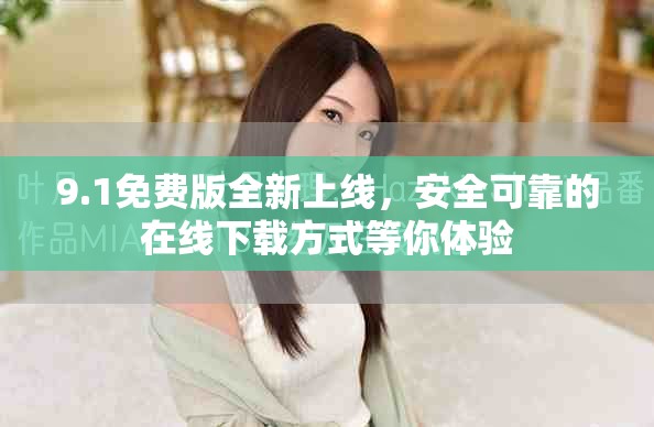 9.1免费版全新上线，安全可靠的在线下载方式等你体验