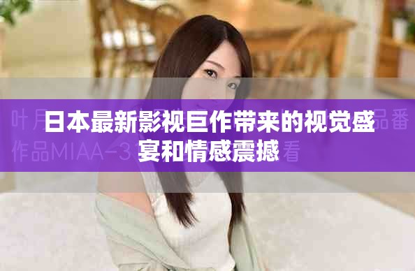 日本最新影视巨作带来的视觉盛宴和情感震撼