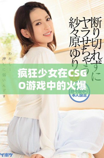 疯狂少女在CSGO游戏中的火爆瞬间引发关注