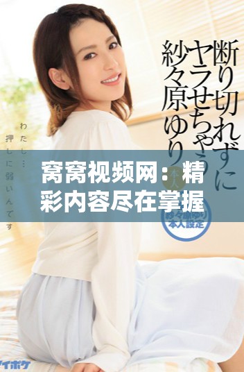 窝窝视频网：精彩内容尽在掌握，畅享无限观看乐趣！