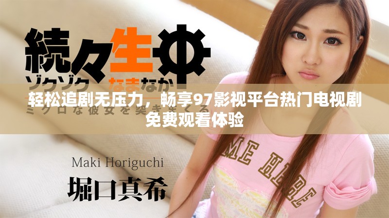 轻松追剧无压力，畅享97影视平台热门电视剧免费观看体验