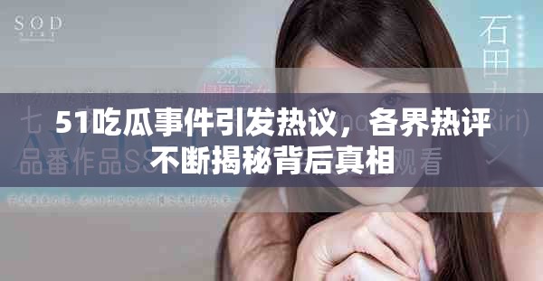 51吃瓜事件引发热议，各界热评不断揭秘背后真相