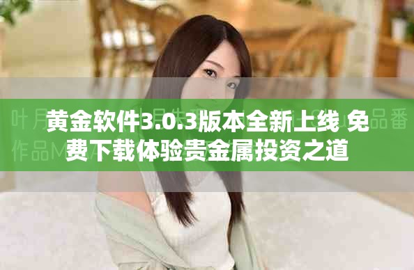 黄金软件3.0.3版本全新上线 免费下载体验贵金属投资之道