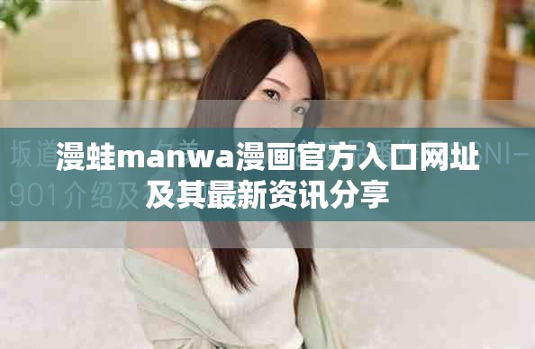 漫蛙manwa漫画官方入口网址及其最新资讯分享