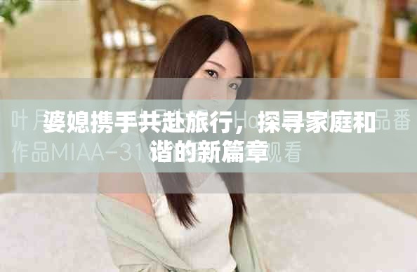 婆媳携手共赴旅行，探寻家庭和谐的新篇章