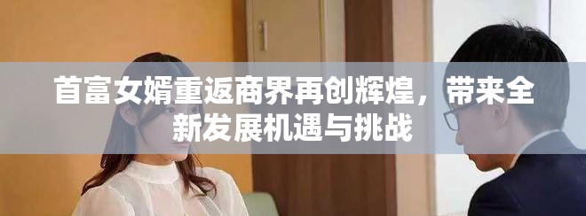 首富女婿重返商界再创辉煌，带来全新发展机遇与挑战