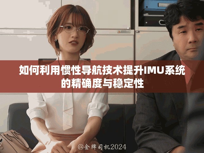 如何利用惯性导航技术提升IMU系统的精确度与稳定性