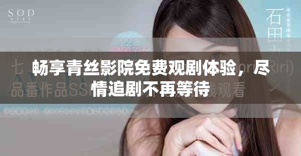 畅享青丝影院免费观剧体验，尽情追剧不再等待